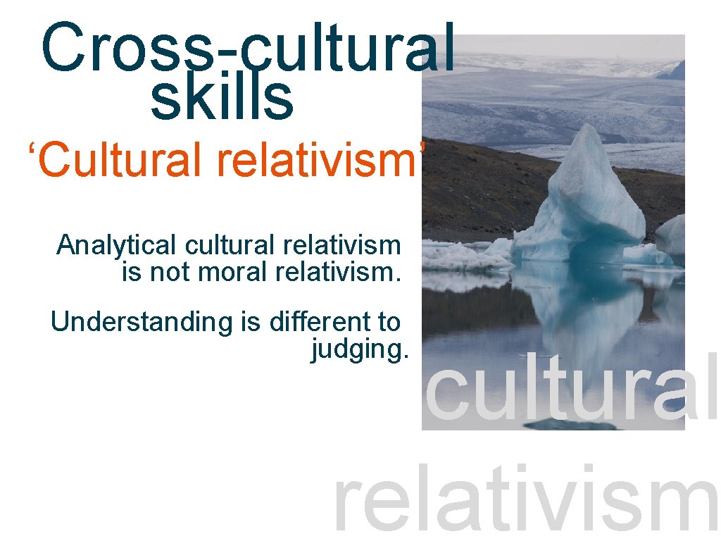 Cross-cultural cross-cultural skills ‘Cultural relativism’ Analytical cultural relativism is not moral relativism. Understanding is