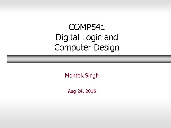 COMP 541 Digital Logic and Computer Design Montek Singh Aug 24, 2016 