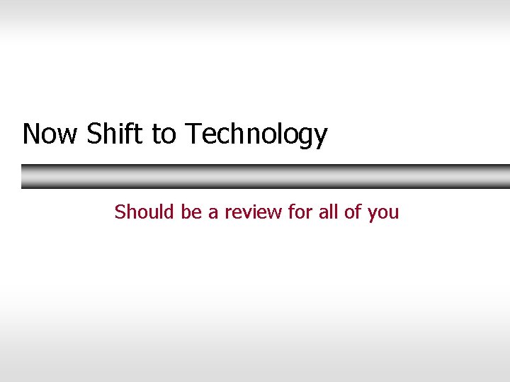 Now Shift to Technology Should be a review for all of you 