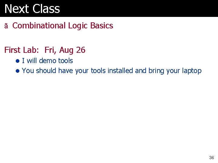 Next Class ã Combinational Logic Basics First Lab: Fri, Aug 26 l I will