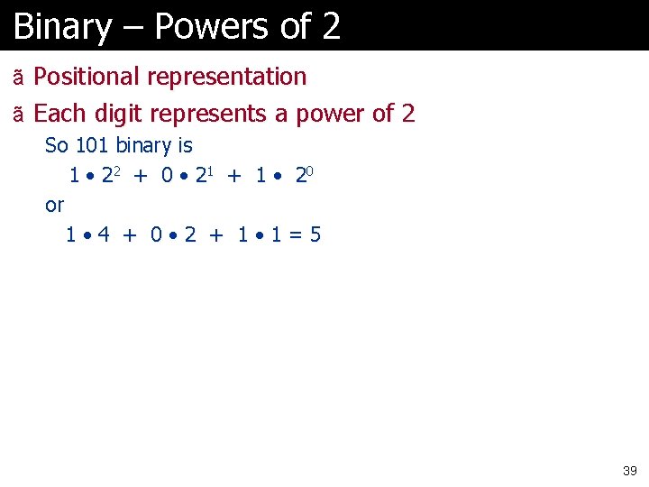 Binary – Powers of 2 ã Positional representation ã Each digit represents a power