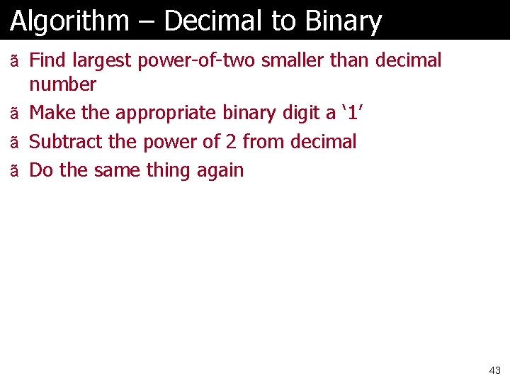 Algorithm – Decimal to Binary ã Find largest power-of-two smaller than decimal number ã