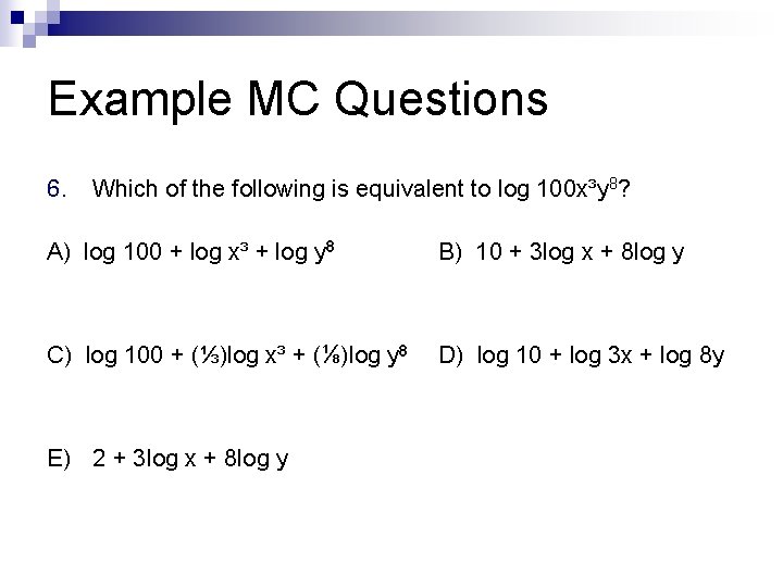 Example MC Questions 6. Which of the following is equivalent to log 100 x³y