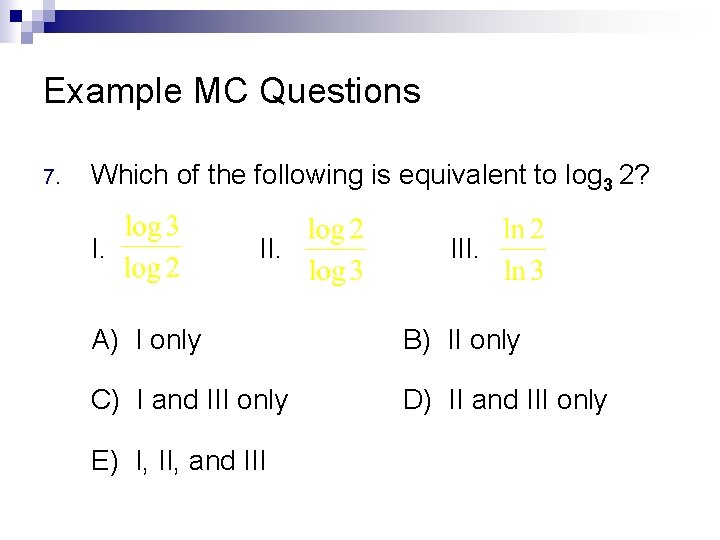 Example MC Questions 7. Which of the following is equivalent to log 3 2?