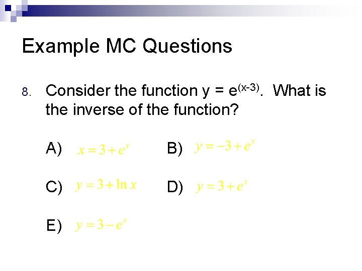 Example MC Questions 8. Consider the function y = e(x-3). What is the inverse