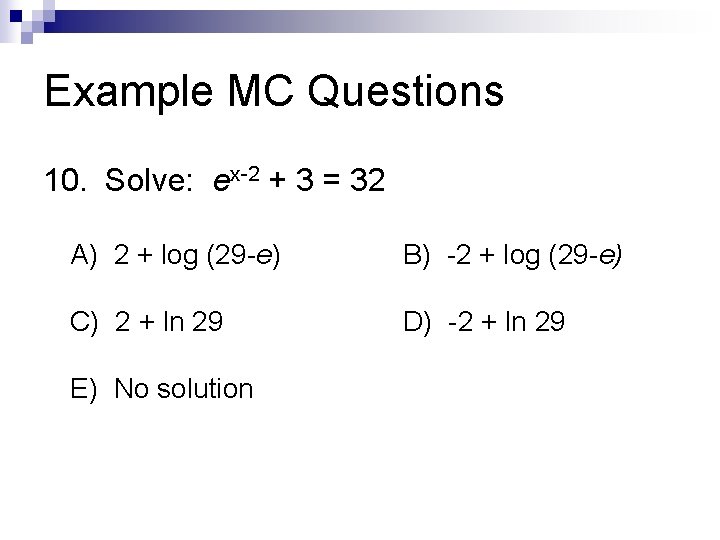 Example MC Questions 10. Solve: ex-2 + 3 = 32 A) 2 + log