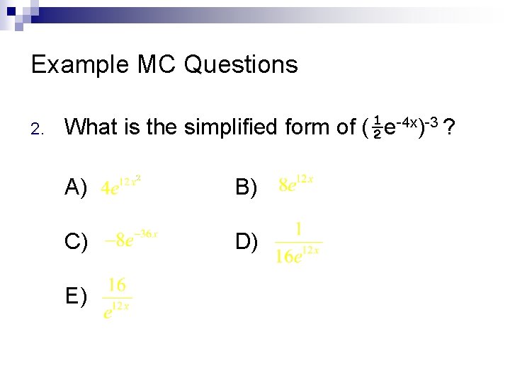 Example MC Questions 2. What is the simplified form of (½e-4 x)-3 ? A)