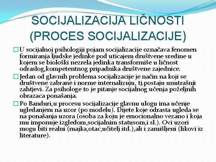 SOCIJALIZACIJA LIČNOSTI (PROCES SOCIJALIZACIJE) �U socijalnoj psihologiji pojam socijalizacije označava fenomen formiranja ljudske jedinke