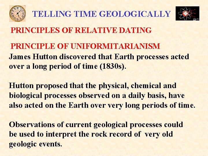 TELLING TIME GEOLOGICALLY PRINCIPLES OF RELATIVE DATING PRINCIPLE OF UNIFORMITARIANISM James Hutton discovered that TELLING TIME GEOLOGICALLY PRINCIPLES OF RELATIVE DATING PRINCIPLE OF UNIFORMITARIANISM James Hutton discovered that