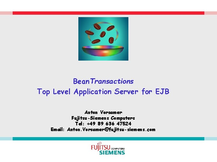 Bean. Transactions Top Level Application Server for EJB Anton Vorsamer Fujitsu-Siemens Computers Tel: +49