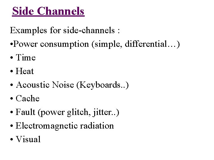 Side Channels Examples for side-channels : • Power consumption (simple, differential…) • Time • Side Channels Examples for side-channels : • Power consumption (simple, differential…) • Time •