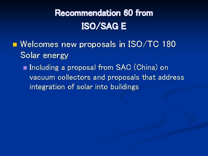 Recommendation 60 from ISO/SAG E n Welcomes new proposals in ISO/TC 180 Solar energy