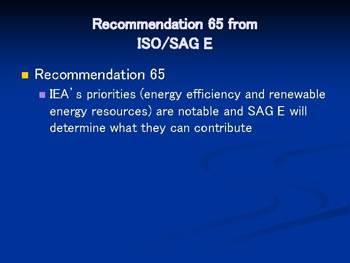 Recommendation 65 from ISO/SAG E n Recommendation 65 n IEA’s priorities (energy efficiency and