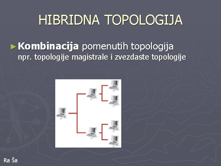 HIBRIDNA TOPOLOGIJA ► Kombinacija pomenutih topologija npr. topologije magistrale i zvezdaste topologije Ra Ša