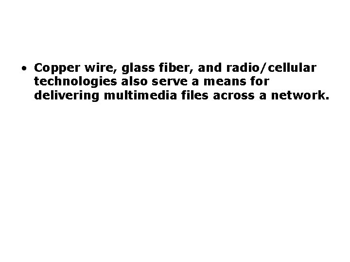 Delivering Multimedia (continued) • Copper wire, glass fiber, and radio/cellular technologies also serve a