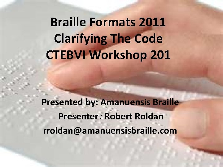 Braille Formats 2011 Clarifying The Code CTEBVI Workshop 201 Presented by: Amanuensis Braille Presenter