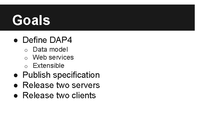 Goals ● Define DAP 4 o o o Data model Web services Extensible ●