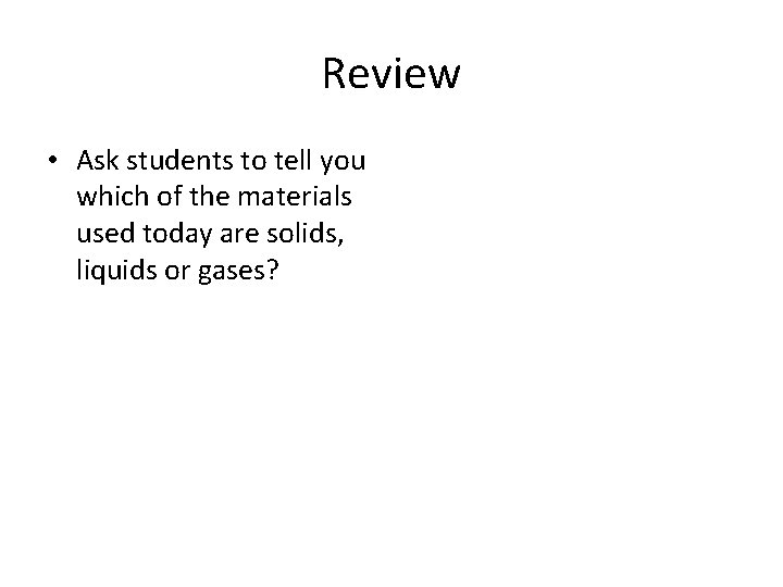 Review • Ask students to tell you which of the materials used today are