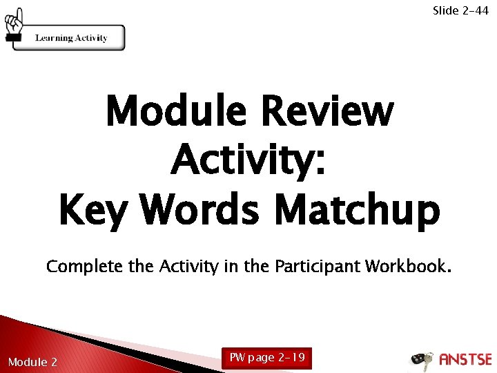 Slide 2 -44 Module Review Activity: Key Words Matchup Complete the Activity in the