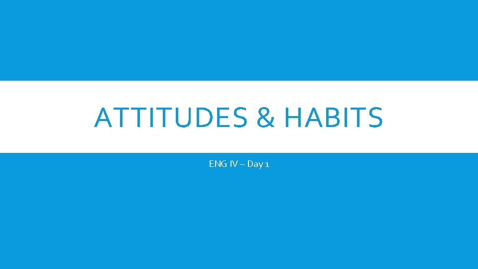 ATTITUDES & HABITS ENG IV – Day 1 