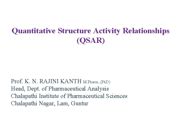 Quantitative Structure Activity Relationships (QSAR) Prof. K. N. RAJINI KANTH M. Pharm. , (Ph.