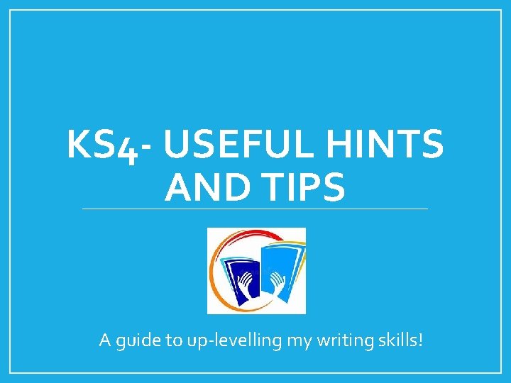 KS 4 - USEFUL HINTS AND TIPS A guide to up-levelling my writing skills! KS 4 - USEFUL HINTS AND TIPS A guide to up-levelling my writing skills!