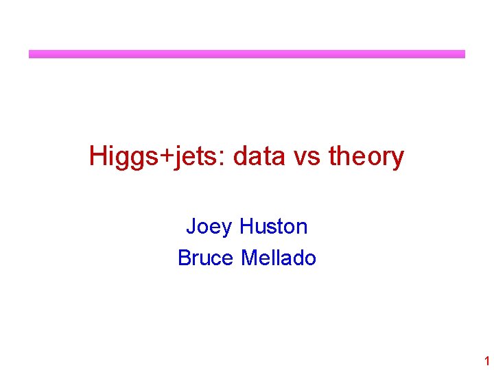 Higgs+jets: data vs theory Joey Huston Bruce Mellado 1 