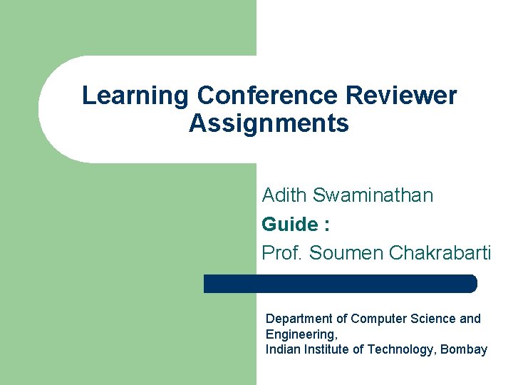 Learning Conference Reviewer Assignments Adith Swaminathan Guide : Prof. Soumen Chakrabarti Department of Computer Learning Conference Reviewer Assignments Adith Swaminathan Guide : Prof. Soumen Chakrabarti Department of Computer