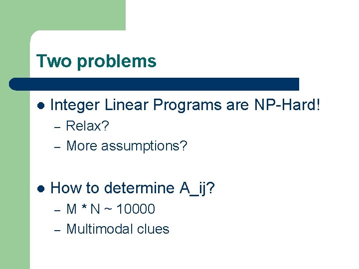 Two problems l Integer Linear Programs are NP-Hard! – – l Relax? More assumptions? Two problems l Integer Linear Programs are NP-Hard! – – l Relax? More assumptions?