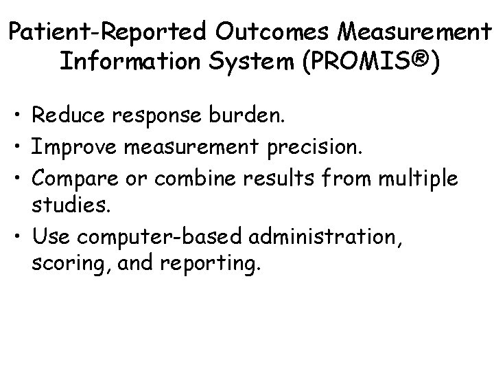 Patient-Reported Outcomes Measurement Information System (PROMIS®) • Reduce response burden. • Improve measurement precision.