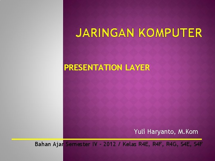 JARINGAN KOMPUTER PRESENTATION LAYER Yuli Haryanto, M. Kom Bahan Ajar Semester IV – 2012