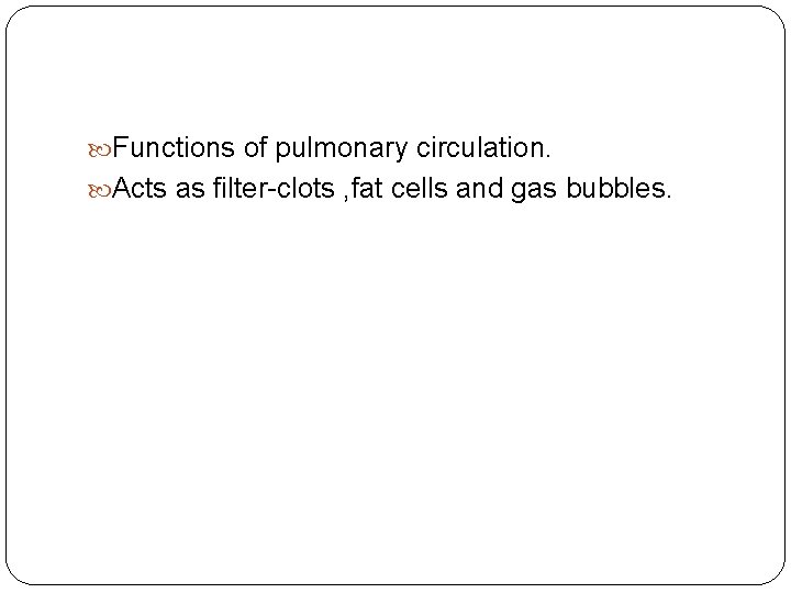  Functions of pulmonary circulation. Acts as filter-clots , fat cells and gas bubbles.