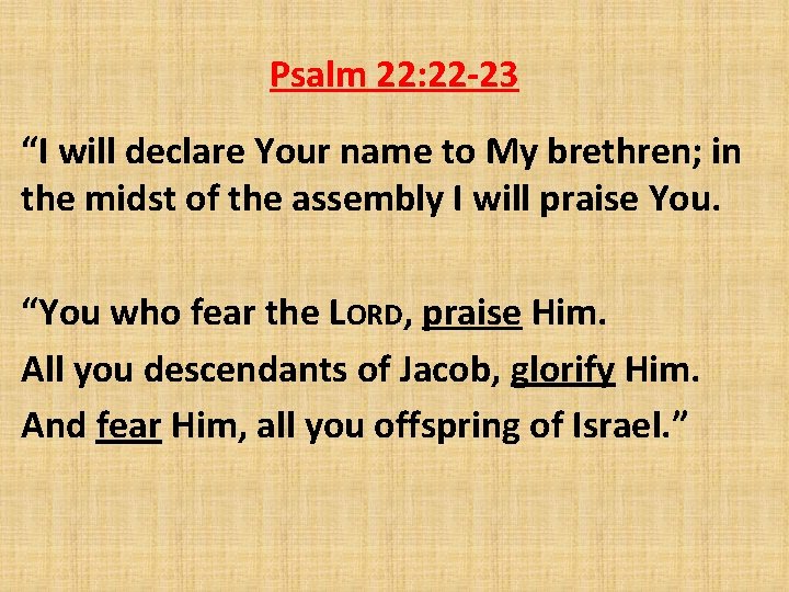 Psalm 22: 22 -23 “I will declare Your name to My brethren; in the