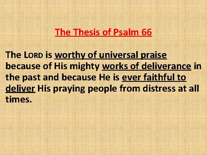 The Thesis of Psalm 66 The LORD is worthy of universal praise because of