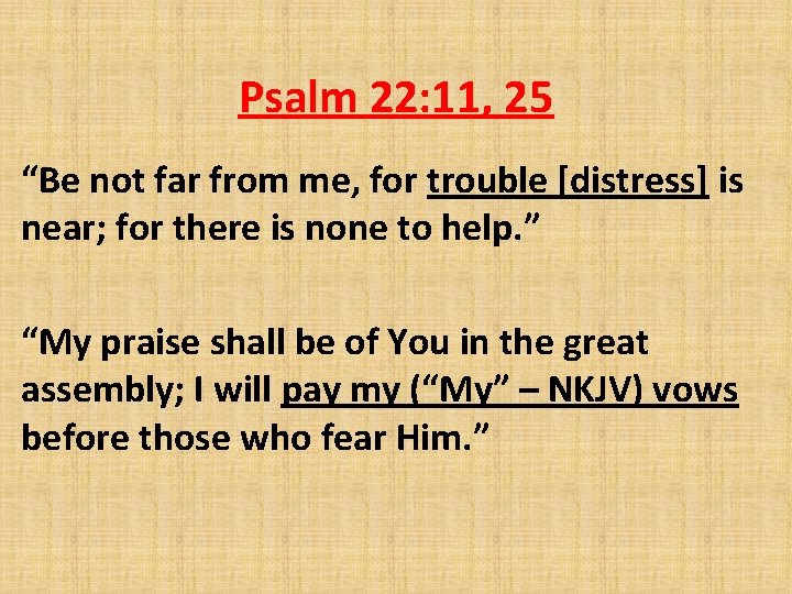 Psalm 22: 11, 25 “Be not far from me, for trouble [distress] is near;