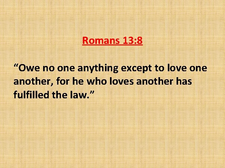 Romans 13: 8 “Owe no one anything except to love one another, for he