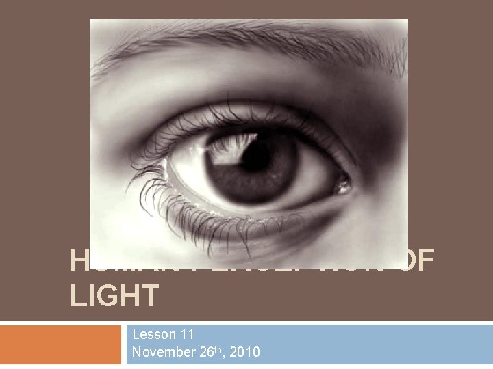 HUMAN PERCEPTION OF LIGHT Lesson 11 November 26 th, 2010 