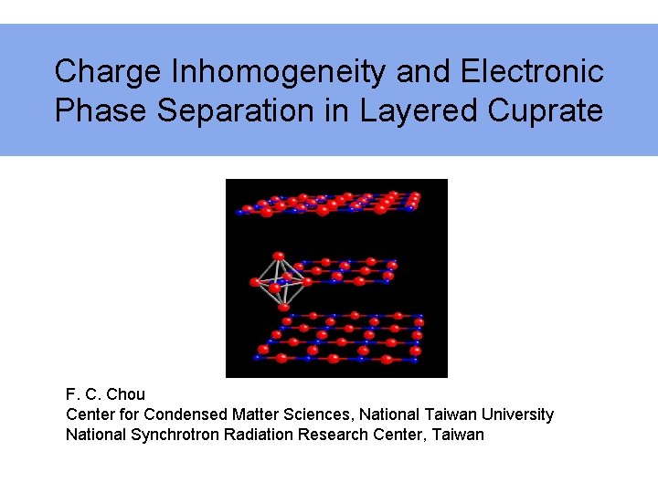 Charge Inhomogeneity and Electronic Phase Separation in Layered Cuprate F. C. Chou Center for