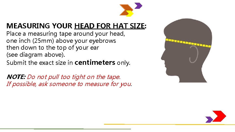 MEASURING YOUR HEAD FOR HAT SIZE: Place a measuring tape around your head, one