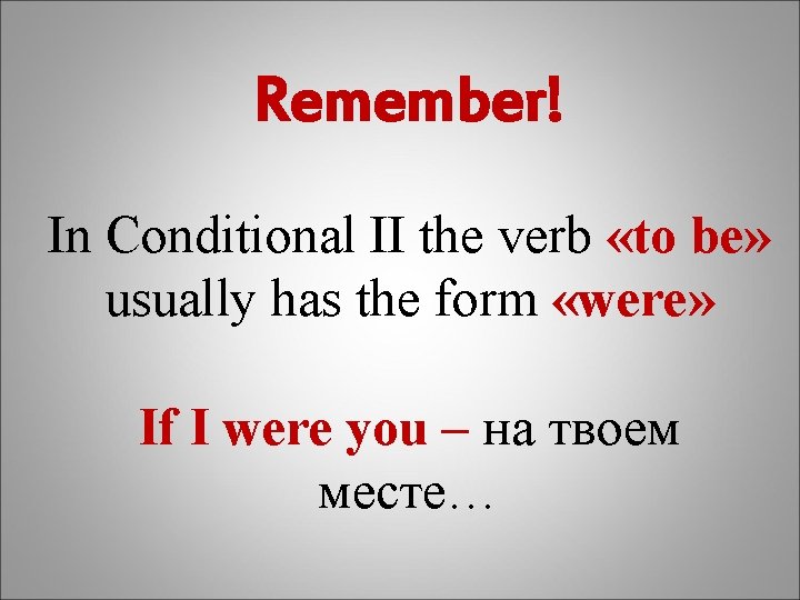 Remember! In Conditional II the verb «to be» usually has the form «were» If