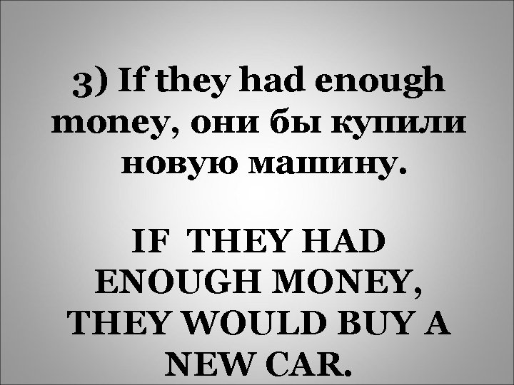 3) If they had enough money, они бы купили новую машину. IF THEY HAD