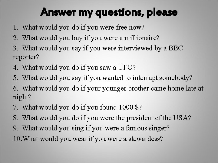 Answer my questions, please 1. What would you do if you were free now?