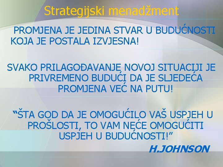 Strategijski menadžment PROMJENA JE JEDINA STVAR U BUDUĆNOSTI KOJA JE POSTALA IZVJESNA! SVAKO PRILAGOĐAVANJE