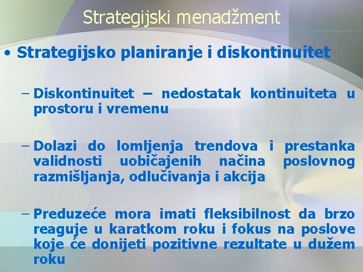 Strategijski menadžment • Strategijsko planiranje i diskontinuitet – Diskontinuitet – nedostatak kontinuiteta u prostoru