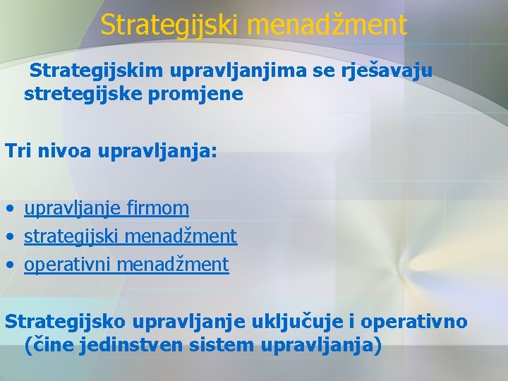 Strategijski menadžment Strategijskim upravljanjima se rješavaju stretegijske promjene Tri nivoa upravljanja: • upravljanje firmom
