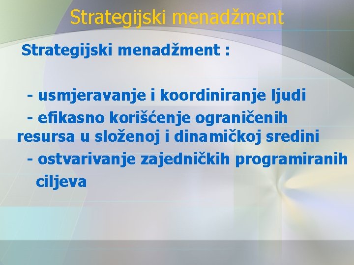 Strategijski menadžment : - usmjeravanje i koordiniranje ljudi - efikasno korišćenje ograničenih resursa u