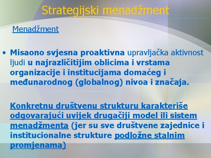Strategijski menadžment Menadžment • Misaono svjesna proaktivna upravljačka aktivnost ljudi u najrazličitijim oblicima i