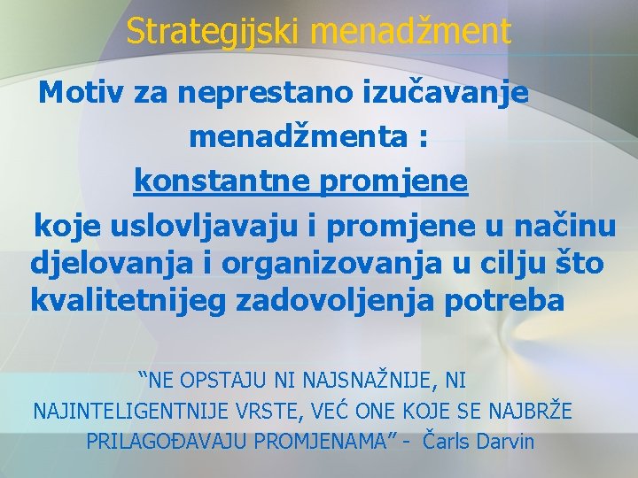 Strategijski menadžment Motiv za neprestano izučavanje menadžmenta : konstantne promjene koje uslovljavaju i promjene