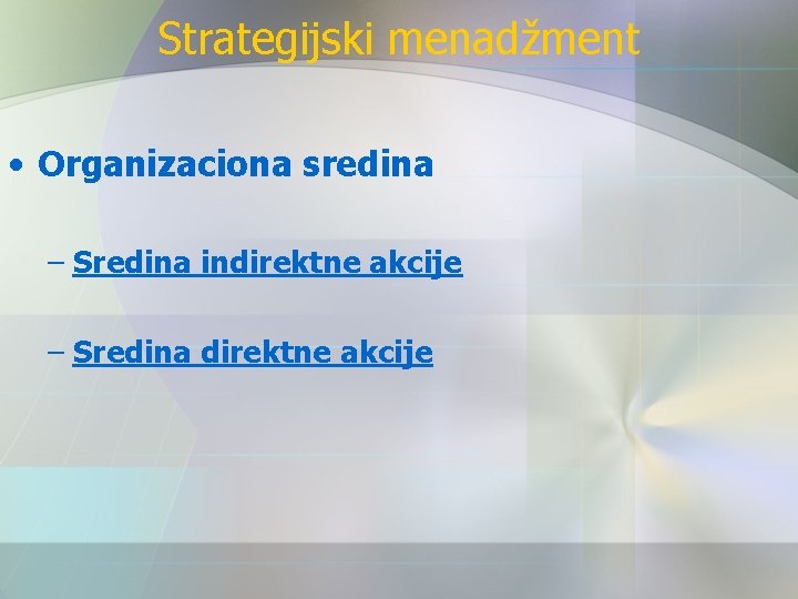 Strategijski menadžment • Organizaciona sredina – Sredina indirektne akcije – Sredina direktne akcije 