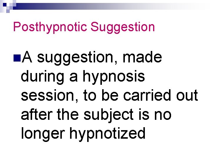 Posthypnotic Suggestion n. A suggestion, made during a hypnosis session, to be carried out
